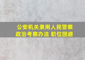 公安机关录用人民警察政治考察办法 职位回避